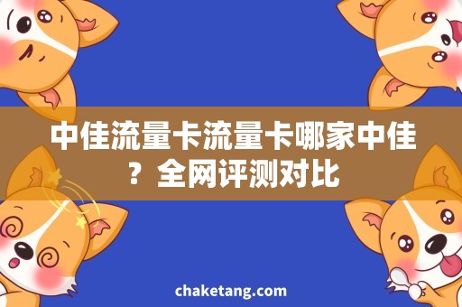 中佳流量卡流量卡哪家中佳？全网评测对比