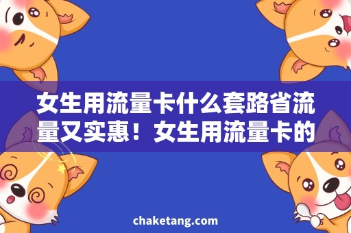 女生用流量卡什么套路省流量又实惠！女生用流量卡的4大需求套路，快来了解！