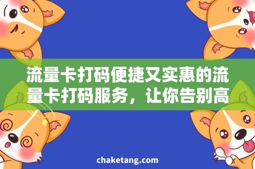 流量卡打码便捷又实惠的流量卡打码服务，让你告别高昂的网络费用！