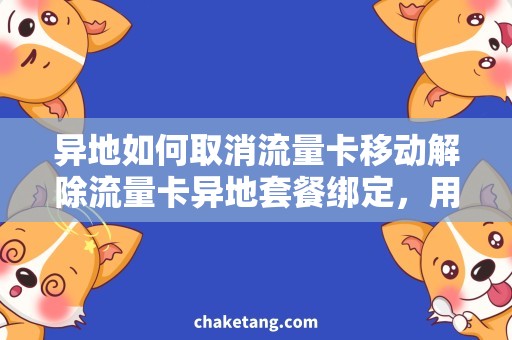 异地如何取消流量卡移动解除流量卡异地套餐绑定，用省钱法则办理移动号码变更