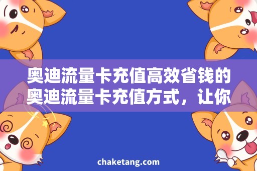 奥迪流量卡充值高效省钱的奥迪流量卡充值方式，让你畅行无阻！