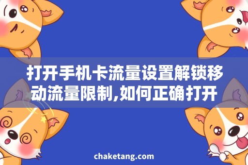 打开手机卡流量设置解锁移动流量限制,如何正确打开手机卡流量设置？