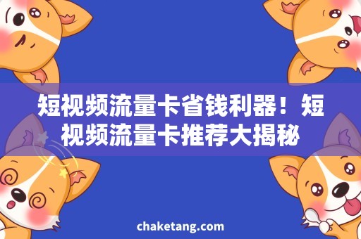 短视频流量卡省钱利器！短视频流量卡推荐大揭秘
