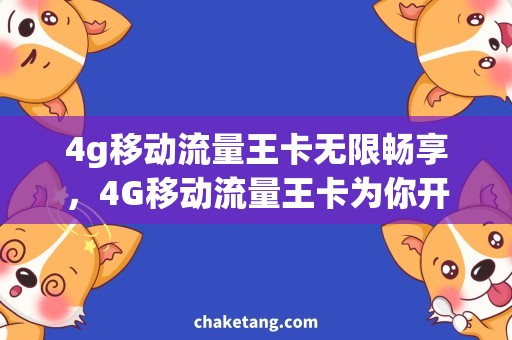 4g移动流量王卡无限畅享，4G移动流量王卡为你开启新世界