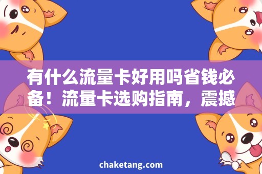 有什么流量卡好用吗省钱必备！流量卡选购指南，震撼推荐你必须知道的卡种！