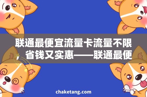联通最便宜流量卡流量不限，省钱又实惠——联通最便宜流量卡推荐