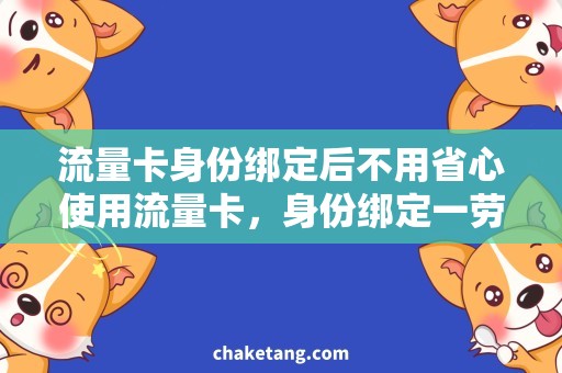 流量卡身份绑定后不用省心使用流量卡，身份绑定一劳永逸