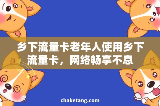 乡下流量卡老年人使用乡下流量卡，网络畅享不息