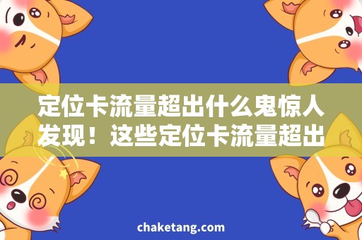 定位卡流量超出什么鬼惊人发现！这些定位卡流量超出原因原来是...