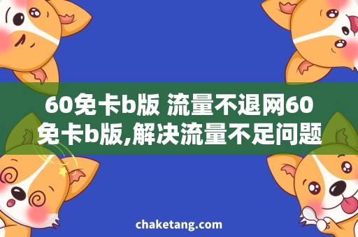 60免卡b版 流量不退网60免卡b版,解决流量不足问题！