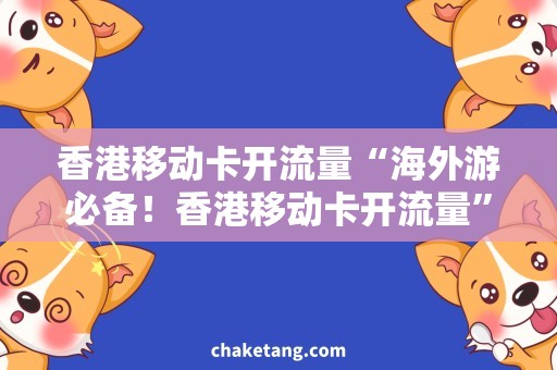 香港移动卡开流量“海外游必备！香港移动卡开流量”