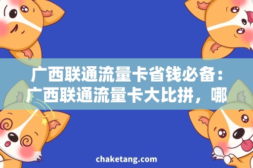 广西联通流量卡省钱必备：广西联通流量卡大比拼，哪种更划算？