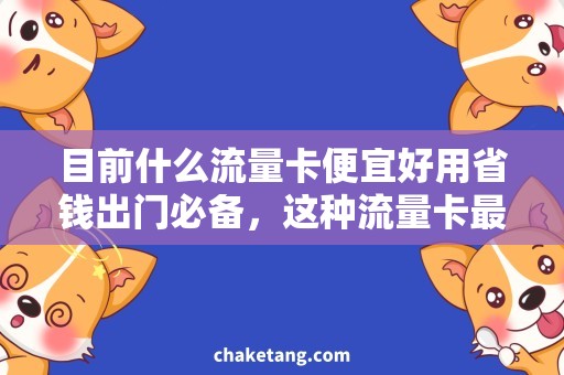 目前什么流量卡便宜好用省钱出门必备，这种流量卡最实用！