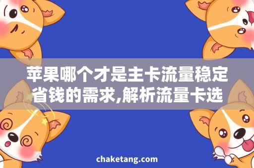 苹果哪个才是主卡流量稳定省钱的需求,解析流量卡选择攻略