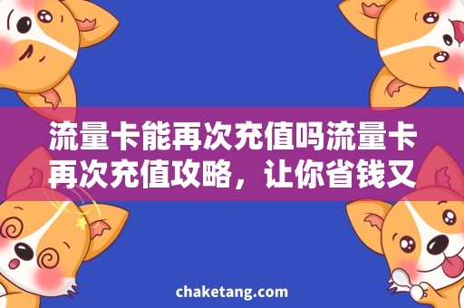流量卡能再次充值吗流量卡再次充值攻略，让你省钱又省心的上网方式