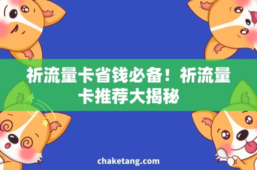 祈流量卡省钱必备！祈流量卡推荐大揭秘