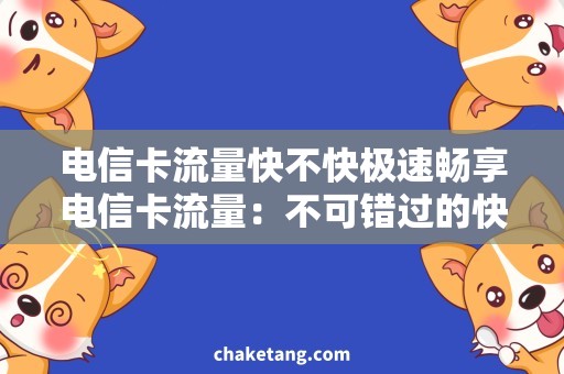电信卡流量快不快极速畅享电信卡流量：不可错过的快速网络实测报告！