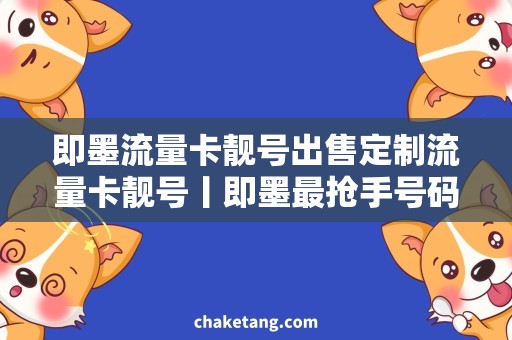 即墨流量卡靓号出售定制流量卡靓号丨即墨最抢手号码汇总