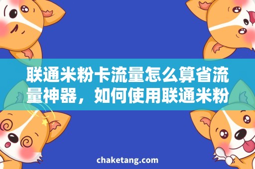 联通米粉卡流量怎么算省流量神器，如何使用联通米粉卡节省大量流量
