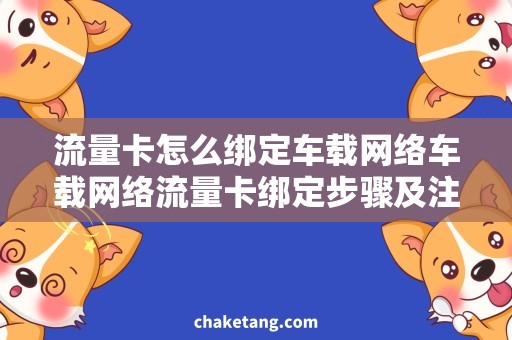 流量卡怎么绑定车载网络车载网络流量卡绑定步骤及注意事项，畅享互联出行