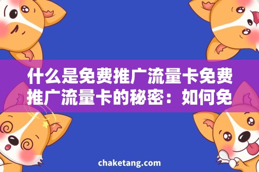 什么是免费推广流量卡免费推广流量卡的秘密：如何免费获取流量？
