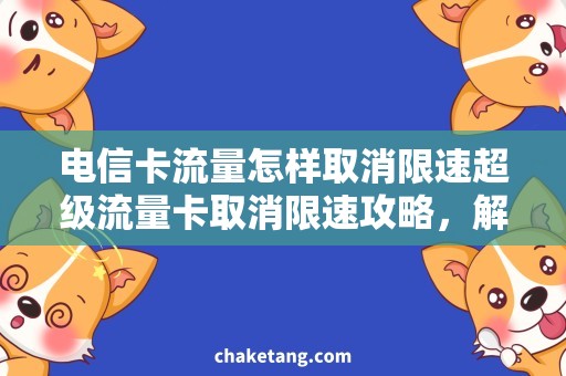 电信卡流量怎样取消限速超级流量卡取消限速攻略，解决电信卡流量限制问题