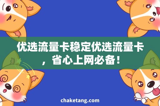 优选流量卡稳定优选流量卡，省心上网必备！