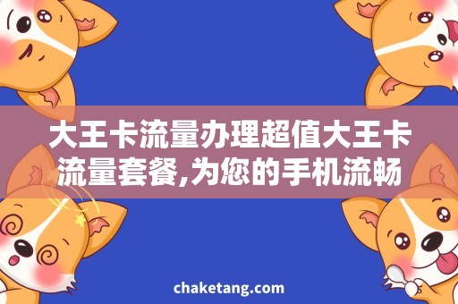大王卡流量办理超值大王卡流量套餐,为您的手机流畅加速!