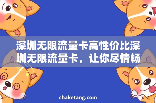 深圳无限流量卡高性价比深圳无限流量卡，让你尽情畅游深圳