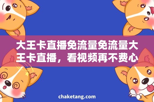 大王卡直播免流量免流量大王卡直播，看视频再不费心！