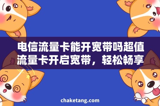 电信流量卡能开宽带吗超值流量卡开启宽带，轻松畅享高速网络！