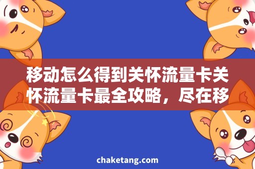 移动怎么得到关怀流量卡关怀流量卡最全攻略，尽在移动你身边！
