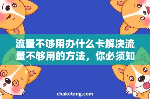 流量不够用办什么卡解决流量不够用的方法，你必须知道这些！