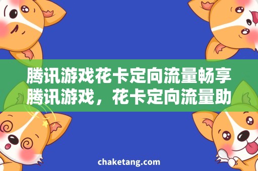 腾讯游戏花卡定向流量畅享腾讯游戏，花卡定向流量助力游戏狂热