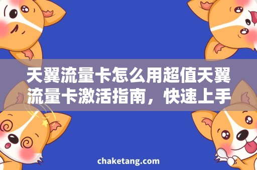 天翼流量卡怎么用超值天翼流量卡激活指南，快速上手省钱流量体验
