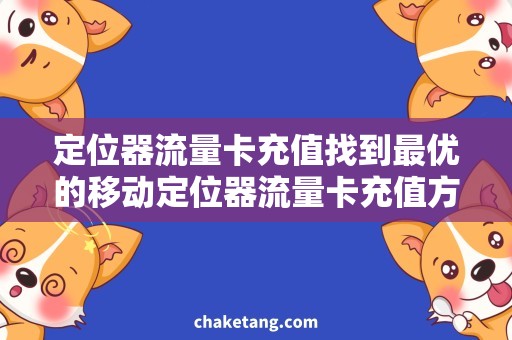 定位器流量卡充值找到最优的移动定位器流量卡充值方式，便捷快速！