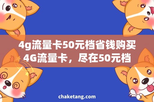4g流量卡50元档省钱购买4G流量卡，尽在50元档