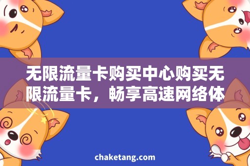 无限流量卡购买中心购买无限流量卡，畅享高速网络体验！