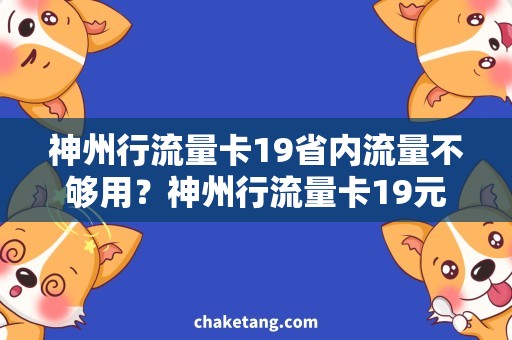 神州行流量卡19省内流量不够用？神州行流量卡19元起，让你放心上网！