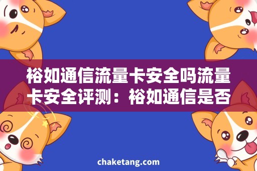 裕如通信流量卡安全吗流量卡安全评测：裕如通信是否可靠？