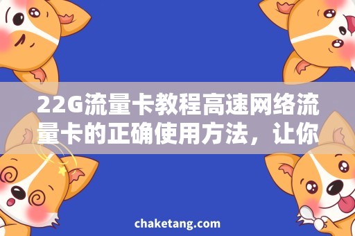 22G流量卡教程高速网络流量卡的正确使用方法，让你的上网更顺畅