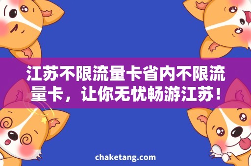 江苏不限流量卡省内不限流量卡，让你无忧畅游江苏！