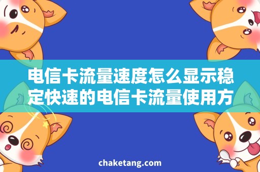 电信卡流量速度怎么显示稳定快速的电信卡流量使用方法，让你尽情畅享上网体验
