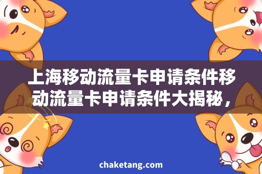 上海移动流量卡申请条件移动流量卡申请条件大揭秘，想不到上海这么实惠！
