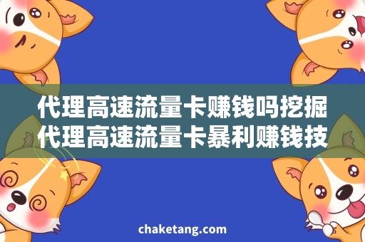 代理高速流量卡赚钱吗挖掘代理高速流量卡暴利赚钱技巧，一招让你轻松实现财富自由！