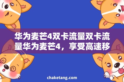 华为麦芒4双卡流量双卡流量华为麦芒4，享受高速移动网络