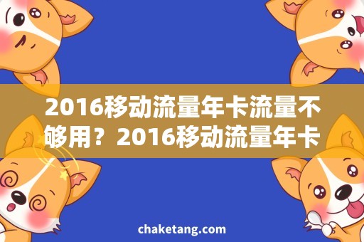 2016移动流量年卡流量不够用？2016移动流量年卡持续畅享！