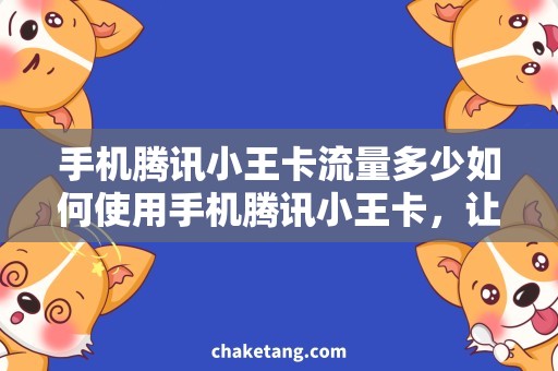 手机腾讯小王卡流量多少如何使用手机腾讯小王卡，让你的流量无限畅享？