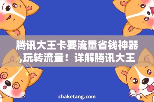 腾讯大王卡要流量省钱神器,玩转流量！详解腾讯大王卡的流量使用技巧