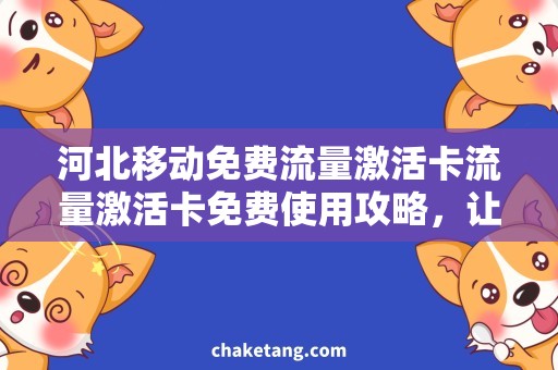 河北移动免费流量激活卡流量激活卡免费使用攻略，让你轻松畅享河北移动网络！